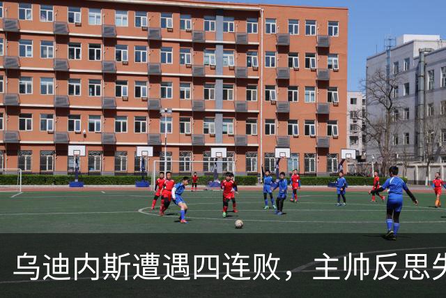 乌迪内斯遭遇四连败，主帅反思失误与士气