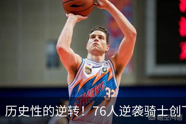 历史性的逆转！76人逆袭骑士创下队史新里程碑