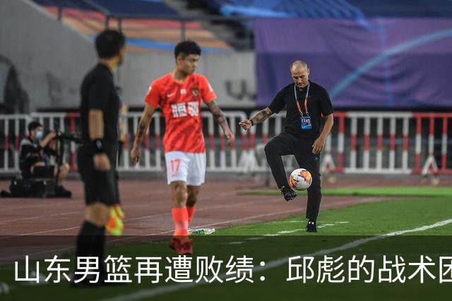 山东男篮再遭败绩：邱彪的战术困境亟需反思